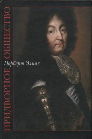 Элиас Н. - Придворное общество. Исследования по социологии короля и придворной аристократии