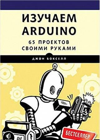 Джон Бокселл - Изучаем Arduino. 65 проектов своими руками