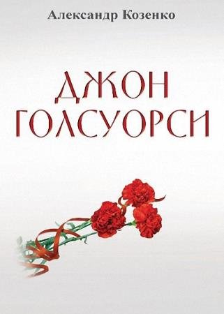 Александр Козенко - Джон Голсуорси. Жизнь, любовь, искусство