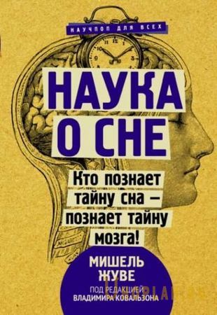 Мишель Жуве - Наука о сне. Кто познает тайну сна – познает тайну мозга! (2021)