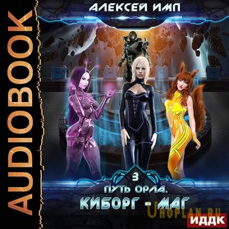 Имп Алексей - Путь Орла. Киборг-маг (Аудиокнига)