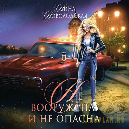 Новолодская Нина - Не вооружена и не опасна (Аудиокнига)