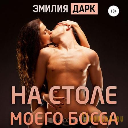 Дарк Эмилия - На столе моего босса (Аудиокнига)