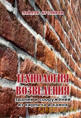 Майдан Кусаинов - Технология возведения зданий и сооружений из кирпича и камня (2018)